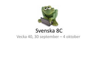Svenska 8C
Vecka 40, 30 september – 4 oktober
 