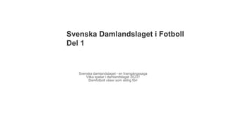 Svenska Damlandslaget i Fotboll
Del 1
Svenska damlandslaget - en framgångssaga
Vilka spelar i damlandslaget 2023?
Damfotboll växer som aldrig förr
 