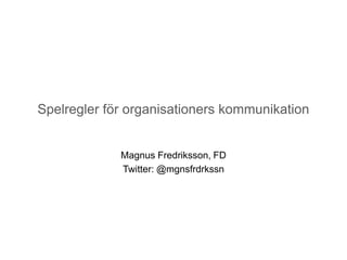 Spelregler för organisationers kommunikation


             Magnus Fredriksson, FD
             Twitter: @mgnsfrdrkssn
 