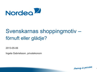 Svenskarnas shoppingmotiv –
förnuft eller glädje?
2013-05-06
Ingela Gabrielsson, privatekonom
1
 