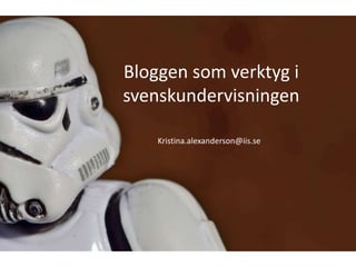 Bloggen som verktyg i svenskundervisningen Kristina.alexanderson@iis.se 