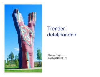 Trender i
detaljhandeln


Magnus Kroon
Sundsvall 2011-01-10




                       jhfgh
 