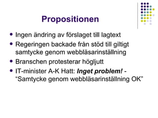 Propositionen Ingen ändring av förslaget till lagtext Regeringen backade från stöd till giltigt samtycke genom webbläsarinställning Branschen protesterar högljutt IT-minister A-K Hatt:  Inget problem!  - “Samtycke genom webbläsarinställning OK” 