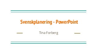 Svenskplanering - PowerPoint
Tina Forberg
 