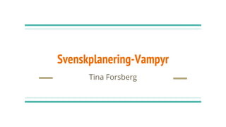 Svenskplanering - vampyr
Tina Forsberg
 