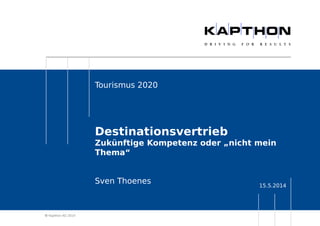  Kapthon AG 2014 
Tourismus 2020 
Destinationsvertrieb 
Zukünftige Kompetenz oder „nicht mein 
Thema“ 
15.5.2014 Sven Thoenes 
 