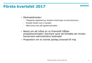 Första kvartalet 2017
3
 Marknadstrender:
− Tilltagande digitalisering, fortsatt minskningar av brevvolymerna
− Fortsatt ...