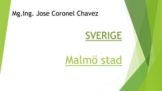 SVERIGE
Malmö stad
Mg.Ing. Jose Coronel Chavez
 