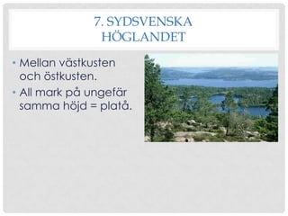 7. SYDSVENSKA
HÖGLANDET
• Mellan västkusten
och östkusten.
• All mark på ungefär
samma höjd = platå.

 