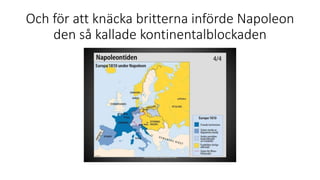 Och för att knäcka britterna införde Napoleon
den så kallade kontinentalblockaden
 