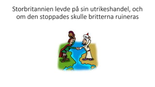 Storbritannien levde på sin utrikeshandel, och
om den stoppades skulle britterna ruineras
 
