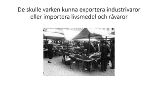 De skulle varken kunna exportera industrivaror
eller importera livsmedel och råvaror
 