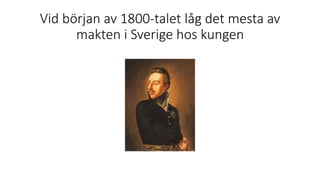 Vid början av 1800-talet låg det mesta av
makten i Sverige hos kungen
 