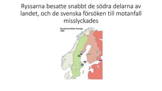 Ryssarna besatte snabbt de södra delarna av
landet, och de svenska försöken till motanfall
misslyckades
 