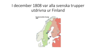 I december 1808 var alla svenska trupper
utdrivna ur Finland
 