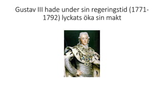Gustav III hade under sin regeringstid (1771-
1792) lyckats öka sin makt
 