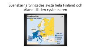 Svenskarna tvingades avstå hela Finland och
Åland till den ryske tsaren
 