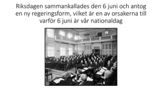 Riksdagen sammankallades den 6 juni och antog
en ny regeringsform, vilket är en av orsakerna till
varför 6 juni är vår nationaldag
 
