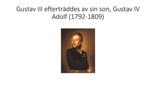Gustav III efterträddes av sin son, Gustav IV
Adolf (1792-1809)
 