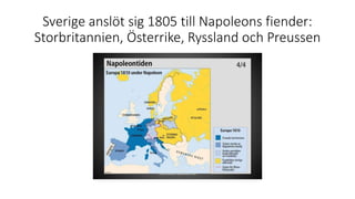 Sverige anslöt sig 1805 till Napoleons fiender:
Storbritannien, Österrike, Ryssland och Preussen
 
