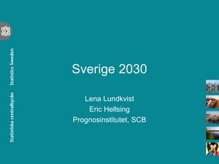 Sverige 2030
Lena Lundkvist
Eric Hellsing
Prognosinstitutet, SCB

 