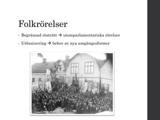 Folkrörelser 
• Begränsad rösträtt  utomparlamentariska rörelser 
• Urbanisering  behov av nya umgängesformer 
 