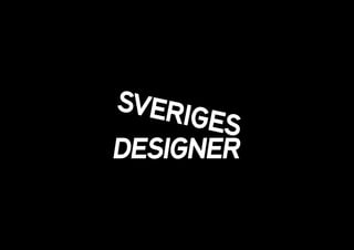 Sveriges designer är Sveriges bredaste
branschorganisation för designers
verksamma inom graﬁsk-, industri-,
interaktions-, mode-, möbel-, produkt-
textil- och webbdesign.
 