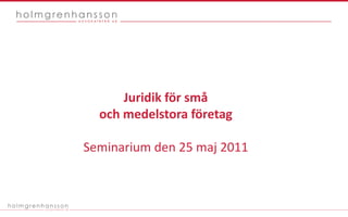 Juridik för små  och medelstora företag Seminarium den 25 maj 2011 