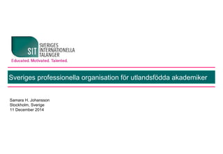 Sveriges professionella organisation för utlandsfödda akademiker 
Samara H. Johansson 
Stockholm, Sverige 
11 December 2014 
 