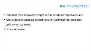 Как это работает?
●
Пользователи загружают через веб-интерфейс торговые книги
●
Классические сервисы сверки требуют загрузки торговых книг
себя и контрагнента
●
Но мы не такие!
 