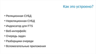 Как это устроено?
●
Реляционная СУБД
●
Нереляционная СУБД
●
Индексатор для FTS
●
Веб-интерфейс
●
Очередь задач
●
Разборщики очереди
●
Вспомогательные приложения
 