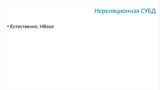 Нереляционная СУБД
●
Естественно, HBase
 