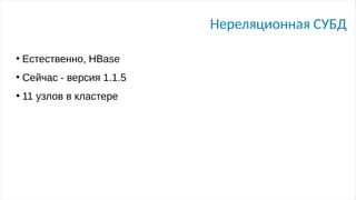 Нереляционная СУБД
●
Естественно, HBase
●
Сейчас - версия 1.1.5
●
11 узлов в кластере
 