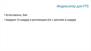 Индексатор для FTS
●
Естественно, Solr
●
Шардинг (4 шарда) и репликация (по 1 реплике в шарде)
 