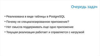 Очередь задач
●
Реализована в виде таблицы в PostgreSQL
●
Почему не специализированное приложение?
●
Нет смысла поддерживать еще одно приложение
●
Текущая реализация работает и справляется с нагрузкой
 