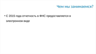 Чем мы занимаемся?
●
С 2015 года отчетность в ФНС предоставляется в
электронном виде
 