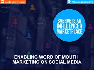 ENABLING WORD OF MOUTH
MARKETING ON SOCIAL MEDIA
Sverve is an
influencer
marketplace
founders@sverve.com https://angel.co/sverve
 