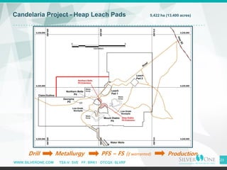WWW.SILVERONE.COM TSX-V: SVE FF: BRK1 OTCQX: SLVRF
23
Candelaria Project - Heap Leach Pads 5,422 ha (13,400 acres)
Drill Metallurgy PFS – FS (if warranted) Production
 