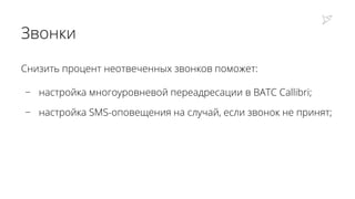 Звонки
Снизить процент неотвеченных звонков поможет:
− настройка многоуровневой переадресации в ВАТС Callibri;
− настройка SMS-оповещения на случай, если звонок не принят;
 