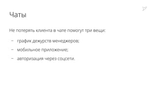 Чаты
Не потерять клиента в чате помогут три вещи:
− график дежурств менеджеров;
− мобильное приложение;
− авторизация через соцсети.
 