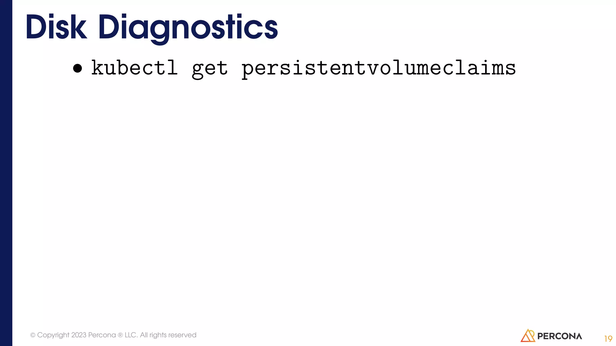 • kubectl get persistentvolumeclaims Disk Diagnostics 19 © Copyright 2023 Percona ® LLC. All rights reserved 