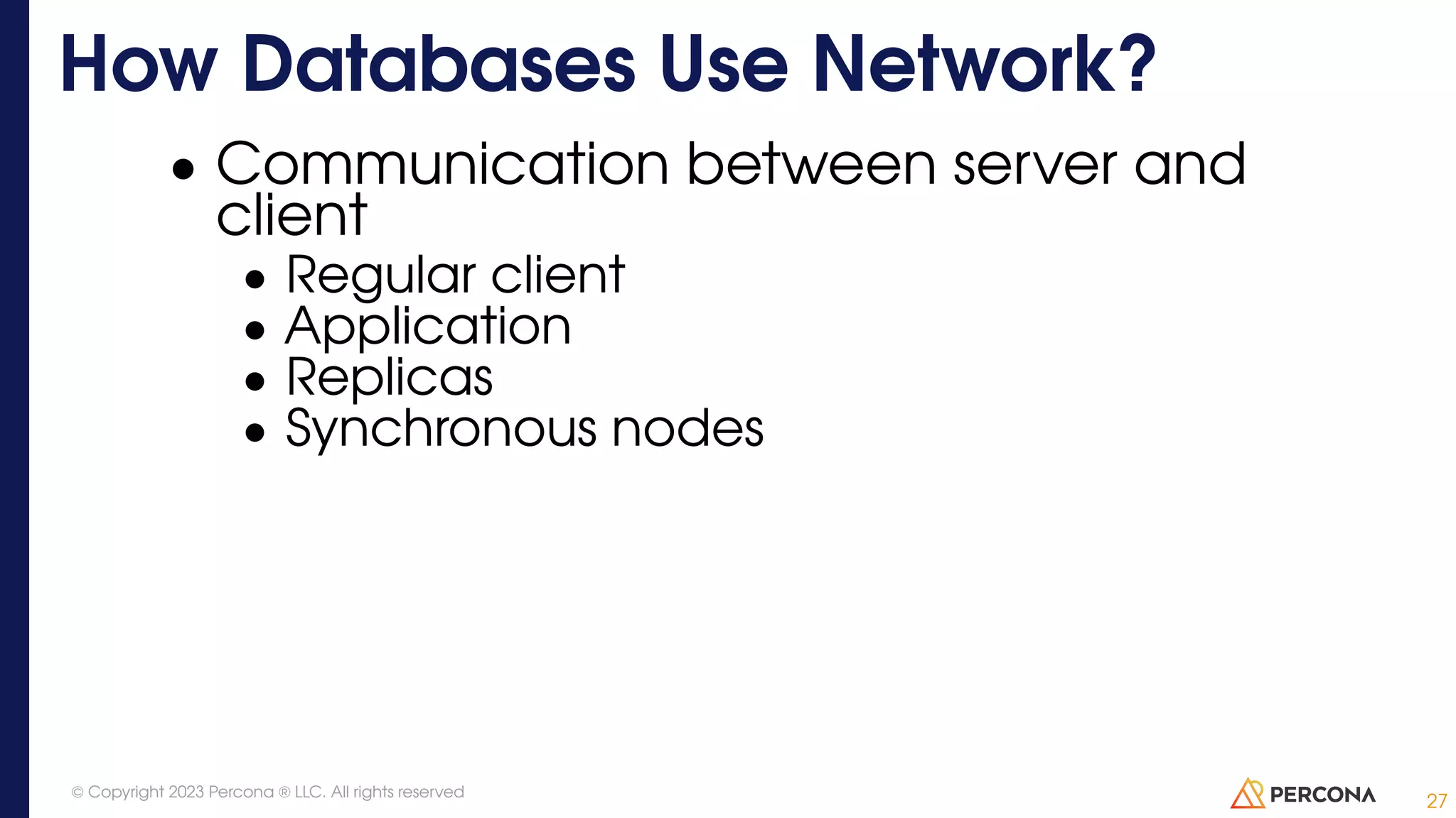 • Communication between server and client • Regular client • Application • Replicas • Synchronous nodes How Databases Use Network? 27 © Copyright 2023 Percona ® LLC. All rights reserved 