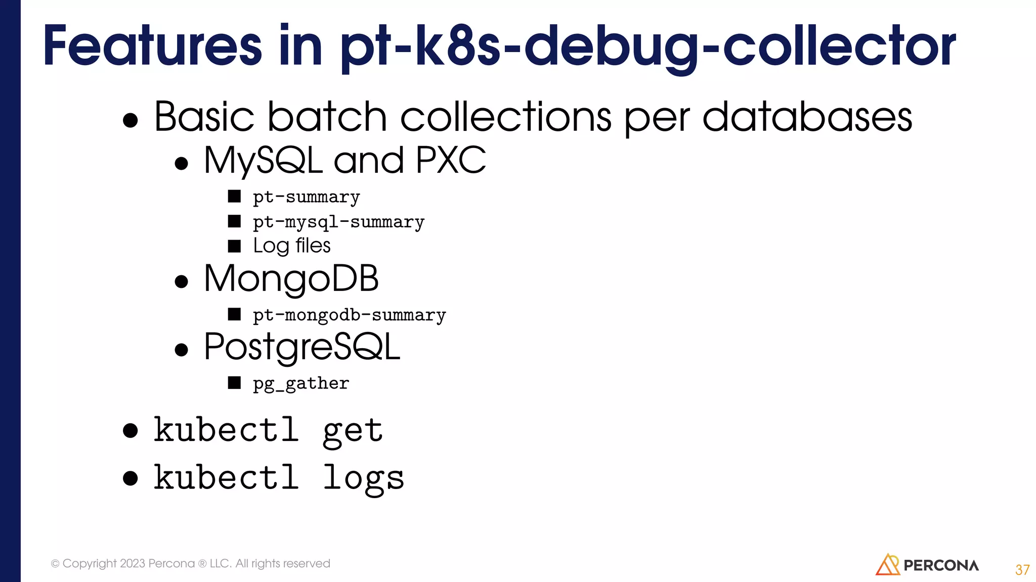 • Basic batch collections per databases • MySQL and PXC pt-summary pt-mysql-summary Log files • MongoDB pt-mongodb-summary • PostgreSQL pg_gather • kubectl get • kubectl logs Features in pt-k8s-debug-collector 37 © Copyright 2023 Percona ® LLC. All rights reserved 