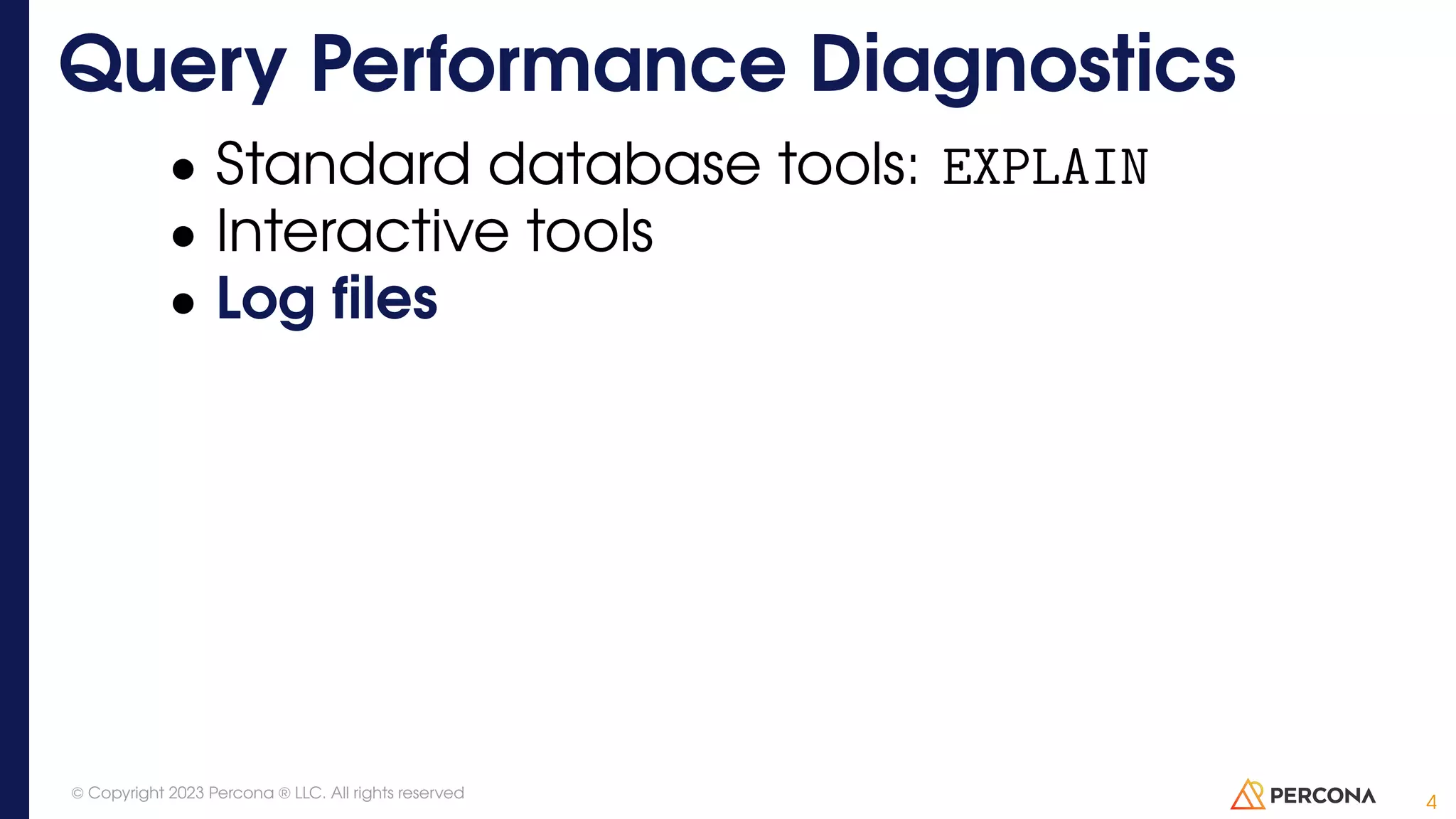 • Standard database tools: EXPLAIN • Interactive tools • Log files Query Performance Diagnostics 4 © Copyright 2023 Percona ® LLC. All rights reserved 