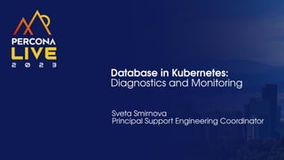 Database in Kubernetes:
Diagnostics and Monitoring
Sveta Smirnova
Principal Support Engineering Coordinator
 