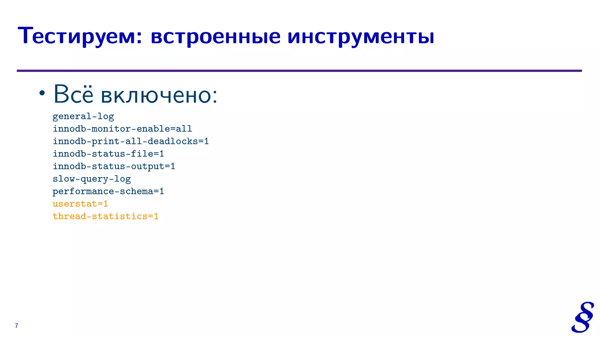 ∙
Всё включено:
general-log
innodb-monitor-enable=all
innodb-print-all-deadlocks=1
innodb-status-file=1
innodb-status-output=1
slow-query-log
performance-schema=1
userstat=1
thread-statistics=1
Тестируем: встроенные инструменты
7
 