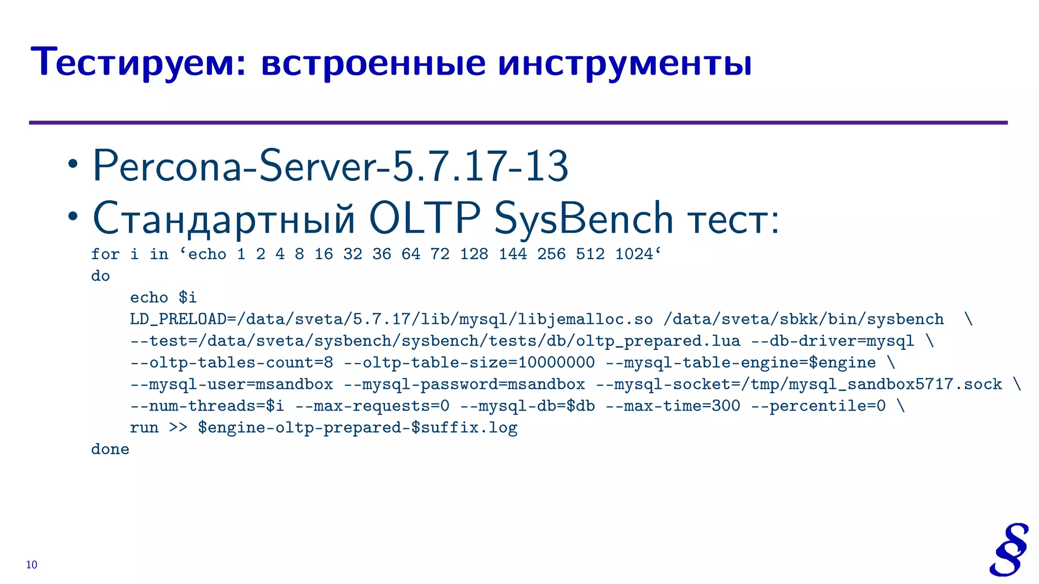 ∙ Percona-Server-5.7.17-13
∙ Стандартный OLTP SysBench тест:
for i in ‘echo 1 2 4 8 16 32 36 64 72 128 144 256 512 1024‘
do
echo $i
LD_PRELOAD=/data/sveta/5.7.17/lib/mysql/libjemalloc.so /data/sveta/sbkk/bin/sysbench 
--test=/data/sveta/sysbench/sysbench/tests/db/oltp_prepared.lua --db-driver=mysql 
--oltp-tables-count=8 --oltp-table-size=10000000 --mysql-table-engine=$engine 
--mysql-user=msandbox --mysql-password=msandbox --mysql-socket=/tmp/mysql_sandbox5717.sock 
--num-threads=$i --max-requests=0 --mysql-db=$db --max-time=300 --percentile=0 
run >> $engine-oltp-prepared-$suffix.log
done
Тестируем: встроенные инструменты
10
 