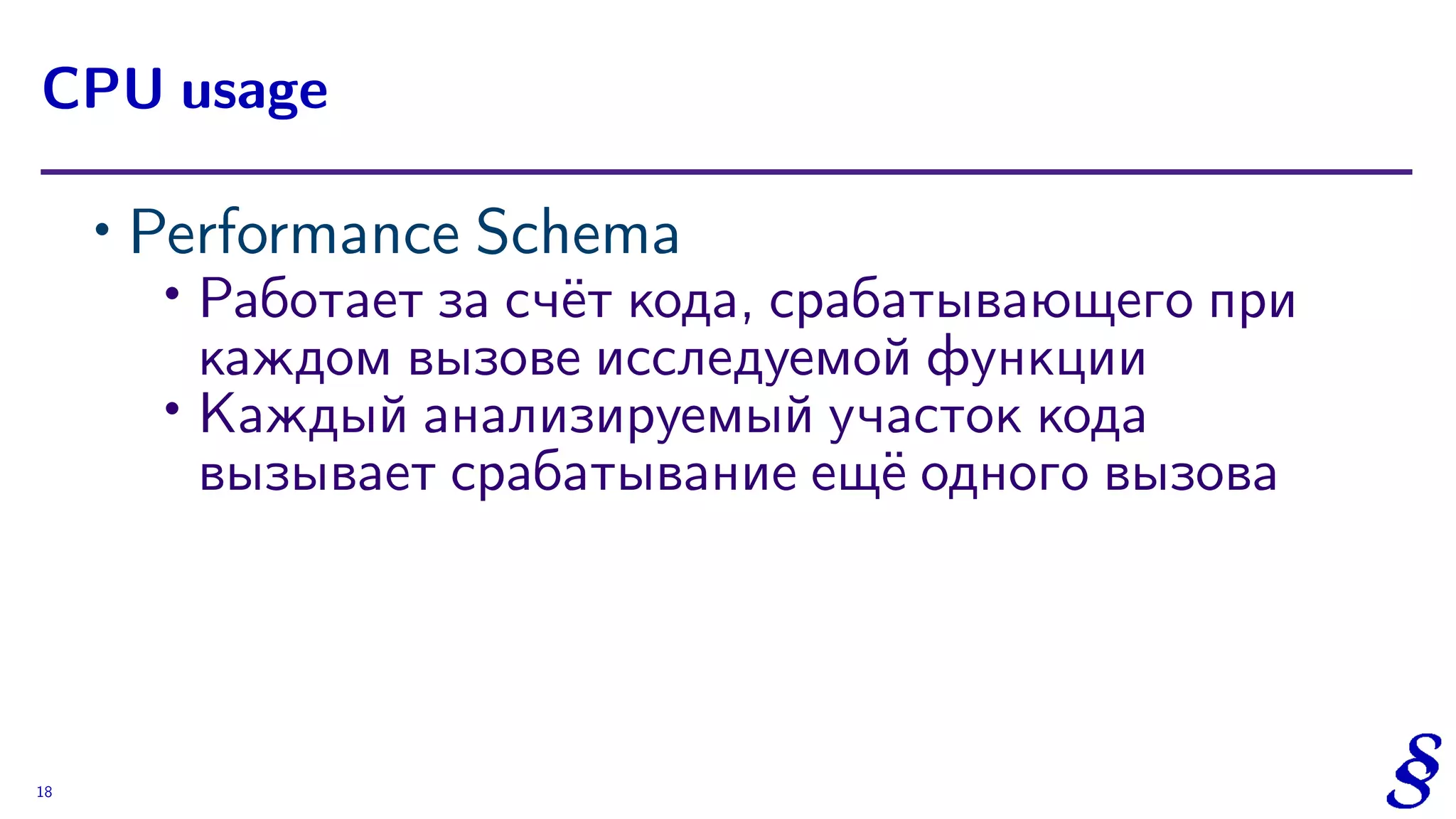 ∙ Performance Schema
∙
Работает за счёт кода, срабатывающего при
каждом вызове исследуемой функции
∙ Каждый анализируемый участок кода
вызывает срабатывание ещё одного вызова
CPU usage
18
 