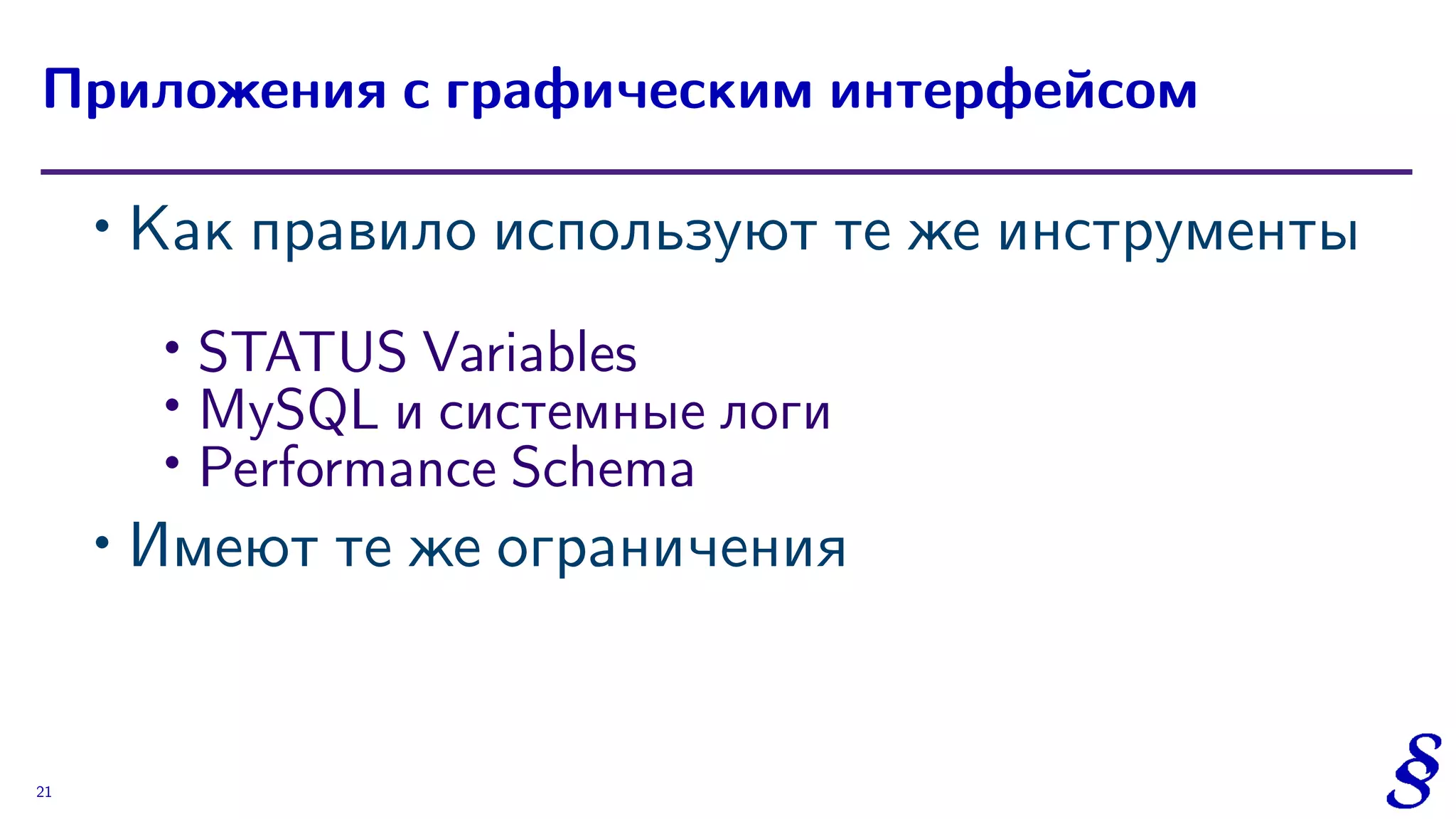 ∙
Как правило используют те же инструменты
∙
STATUS Variables
∙ MySQL и системные логи
∙ Performance Schema
∙
Имеют те же ограничения
Приложения с графическим интерфейсом
21
 