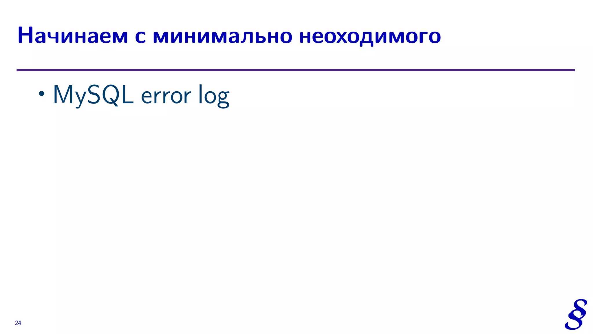 ∙ MySQL error log
Начинаем с минимально неоходимого
24
 